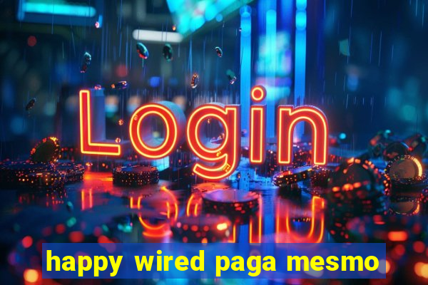 happy wired paga mesmo